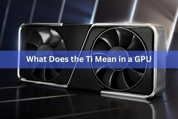 What Does the Ti Mean in a GPU? Nvidia's Ti Suffix Explained