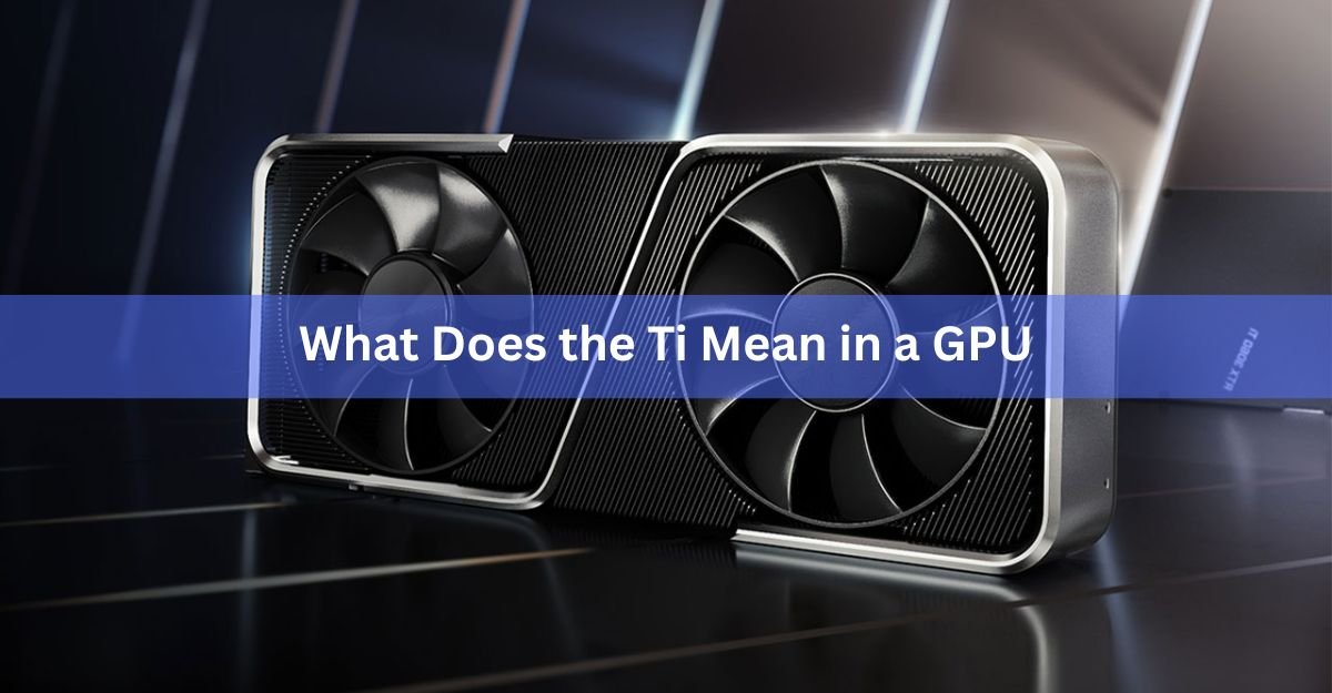 What Does the Ti Mean in a GPU? Nvidia's Ti Suffix Explained