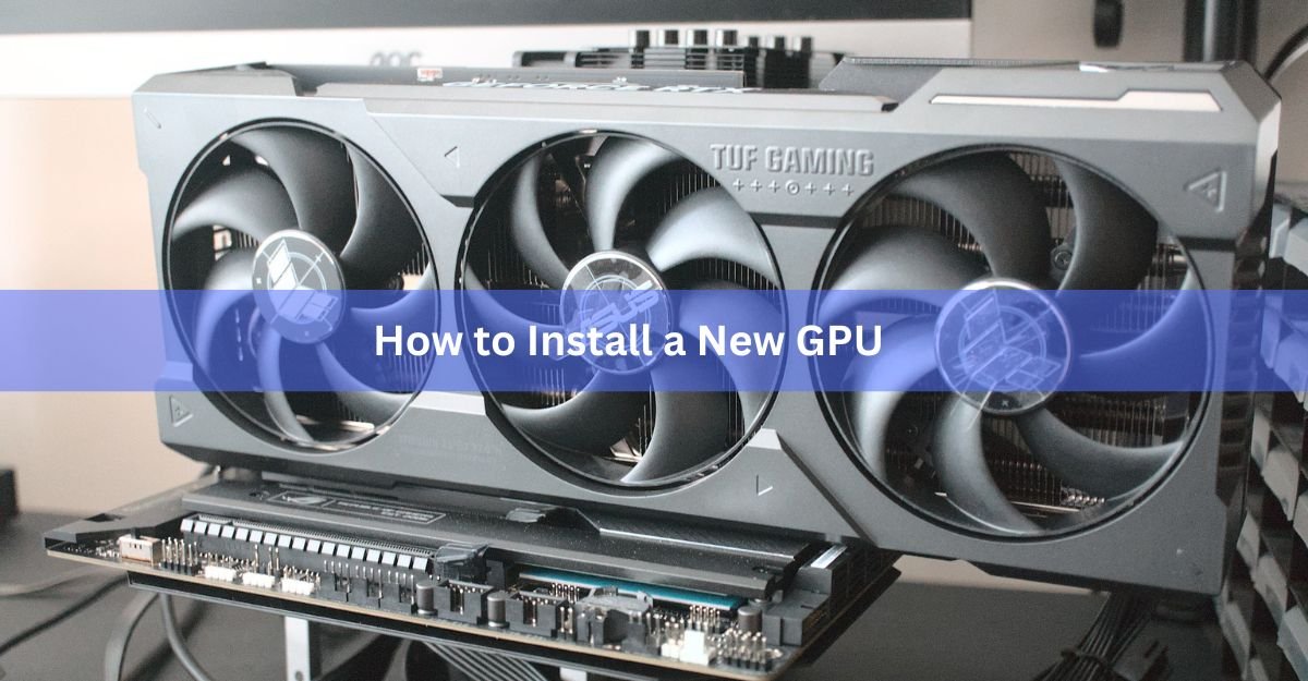 How to Install a New GPU: A Safe, Step-by-Step Guide