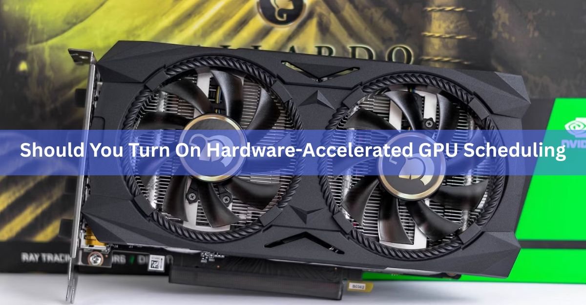 Should You Turn On Hardware-Accelerated GPU Scheduling