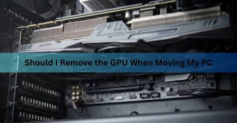 Should I Remove the GPU When Moving My PC