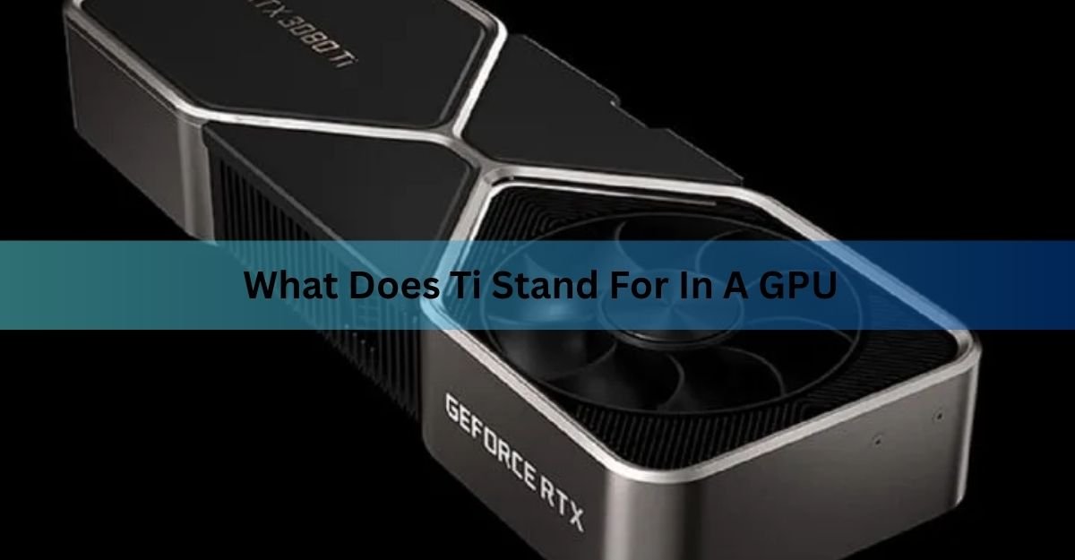 What Does Ti Stand for in a GPU? Nvidia's Titanium Cards Explained