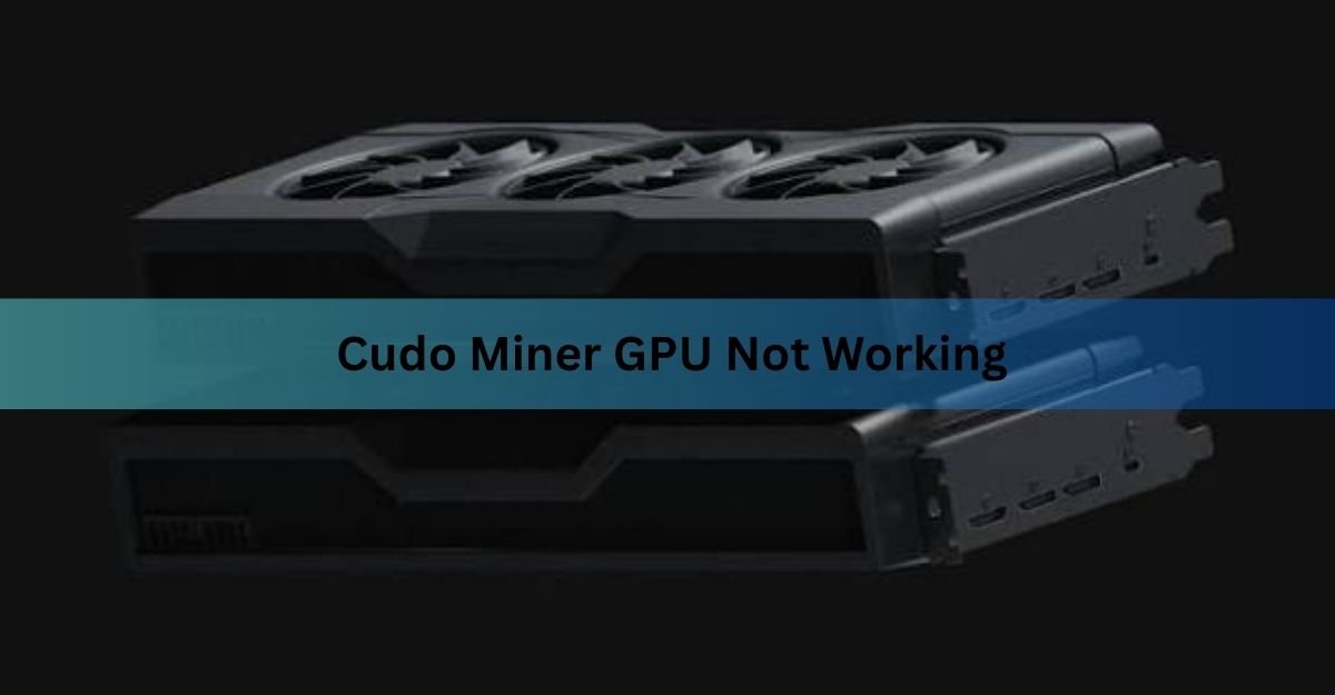 Cudo Miner GPU Not Working? How to Get Your Card Hashing Again