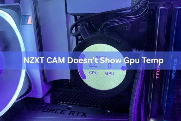 Why NZXT CAM Doesn’t Show Your GPU Temp (and How to Fix It)