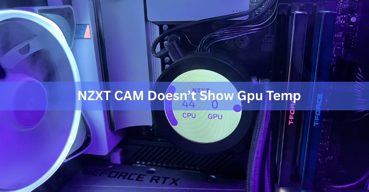 Why NZXT CAM Doesn’t Show Your GPU Temp (and How to Fix It)