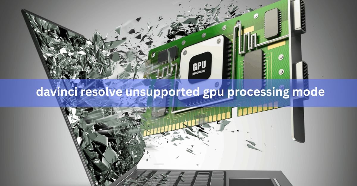 How to Fix the "Unsupported GPU Processing Mode" Error in DaVinci Resolve