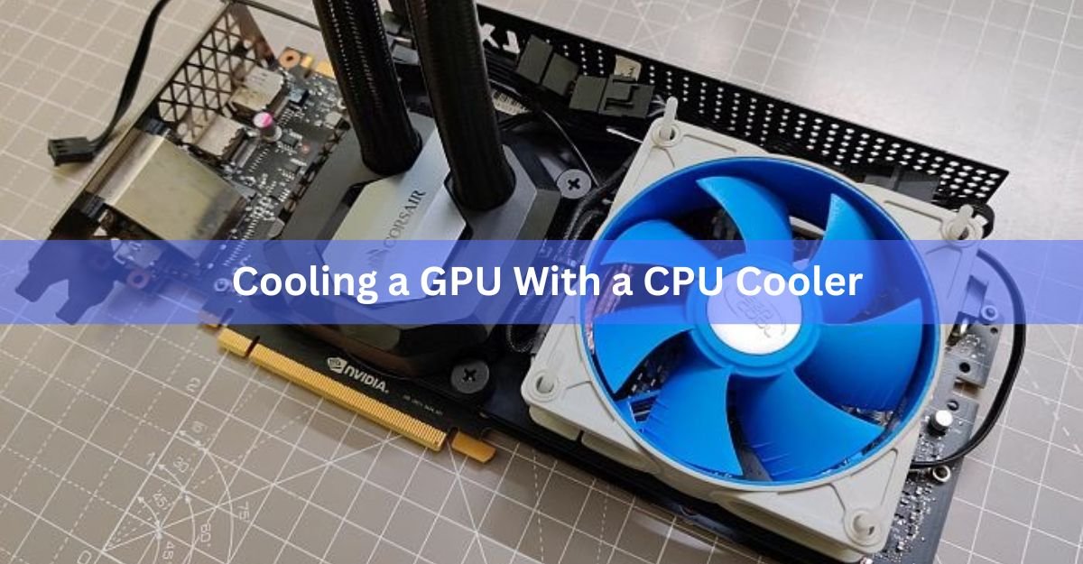 Cooling a GPU With a CPU Cooler: What Actually Works and What Breaks