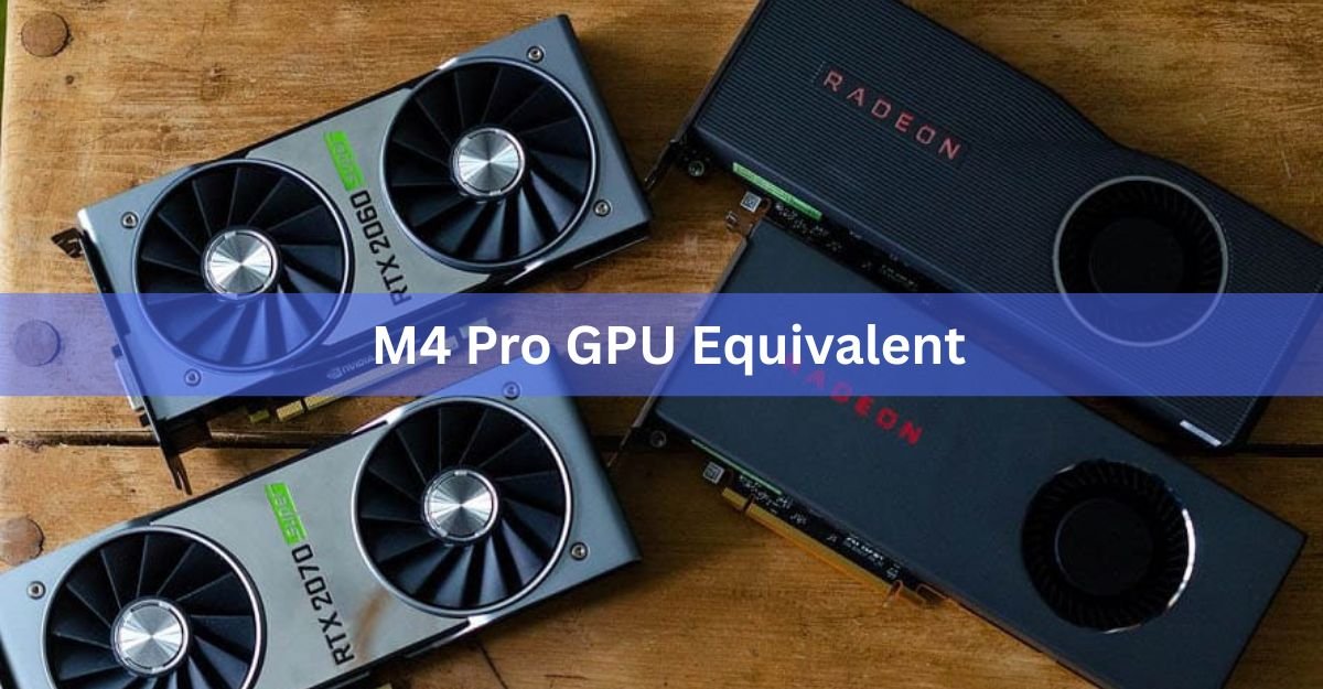 M4 Pro GPU Equivalent: What NVIDIA and AMD Cards It Matches