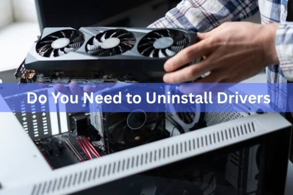 Do You Need to Uninstall Drivers When Upgrading Your GPU?