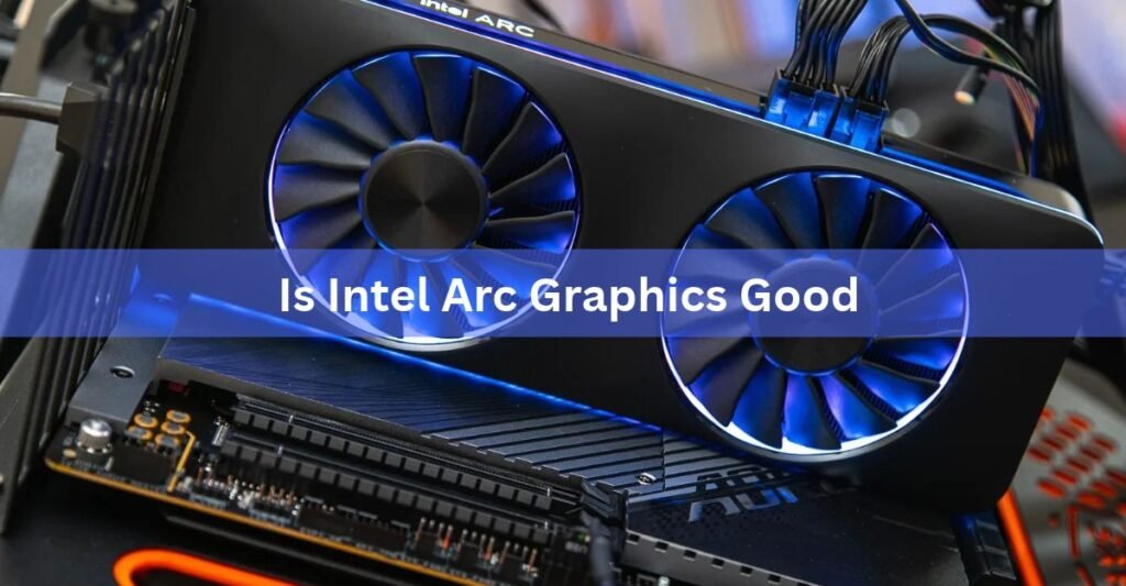 Is Intel Arc Graphics Good? An Honest Look in 2026