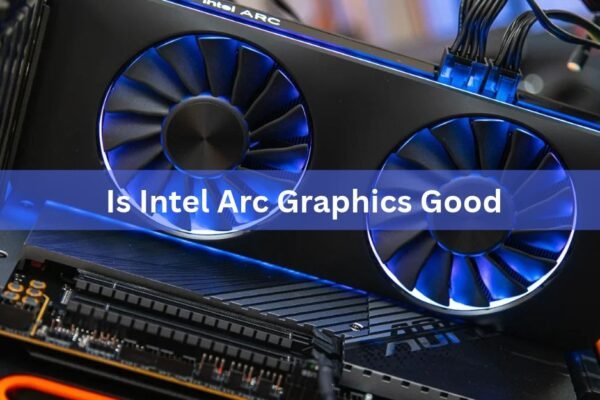 Is Intel Arc Graphics Good? An Honest Look in 2026