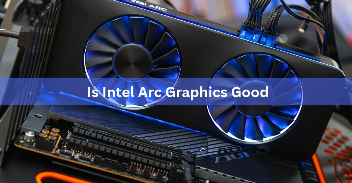 Is Intel Arc Graphics Good? An Honest Look in 2026